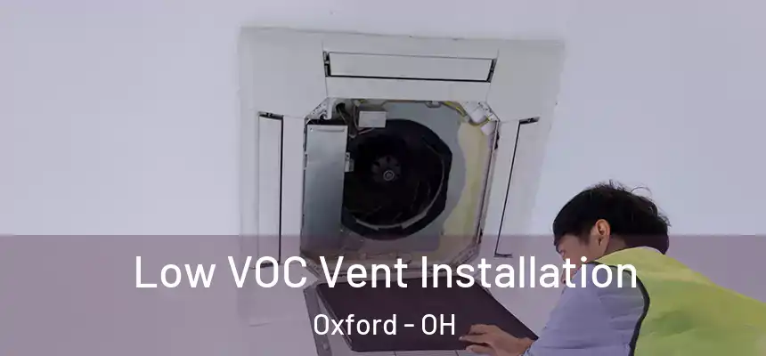  Low VOC Vent Installation Oxford - OH